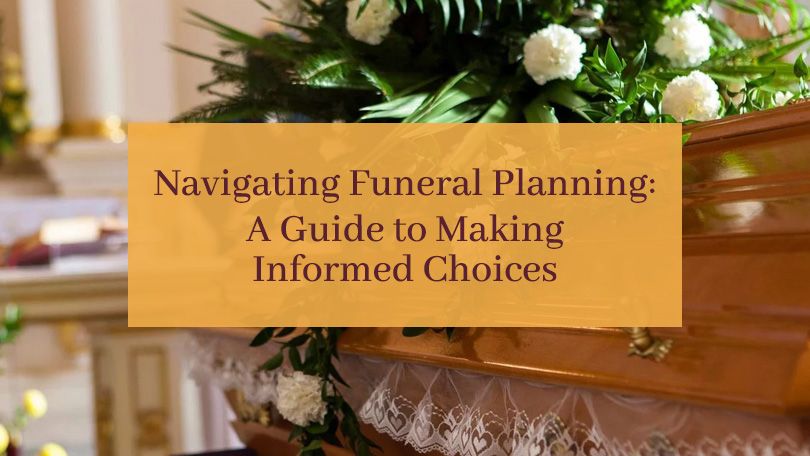 Navigating Funeral Planning: A Guide To Making Informed Choices.